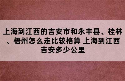 上海到江西的吉安市和永丰县、桂林、梧州怎么走比较格算 上海到江西吉安多少公里